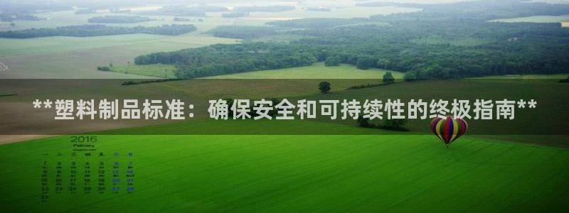太阳集团网址：**塑料制品标准：确保安全和可持续性的终极指南