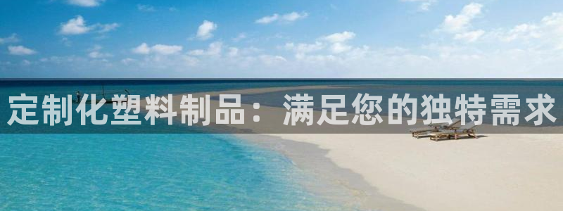 太阳集团游戏城旧版2.1.9：定制化塑料制品：满足您的独特需