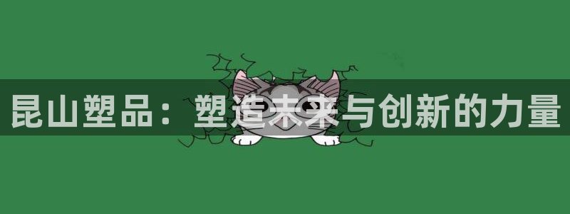 古天乐和太阳集团：昆山塑品：塑造未来与创新的力量