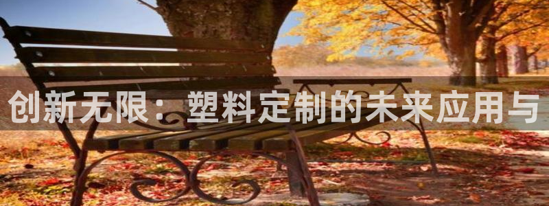 太阳集团tcy8722查封了：创新无限：塑料定制的未来应用与