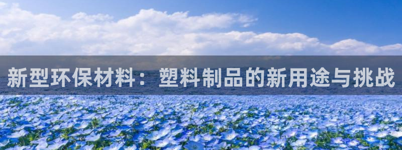 太阳集团城官方app下载：新型环保材料：塑料制品的新用途与挑