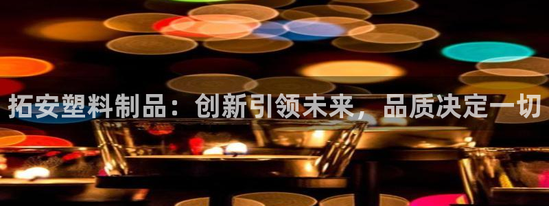 太阳神电子游戏平台：拓安塑料制品：创新引领未来，品质决定一切