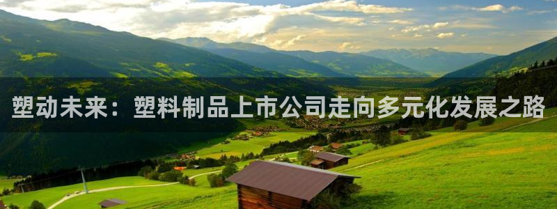 古天乐太阳集团网址：塑动未来：塑料制品上市公司走向多元化发展