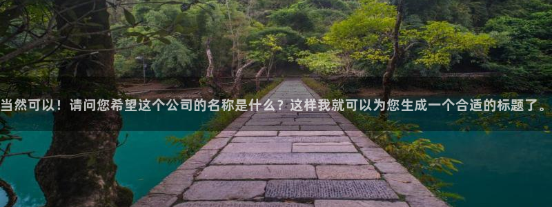 太阳gg登录：当然可以！请问您希望这个公司的名称是什么？这样