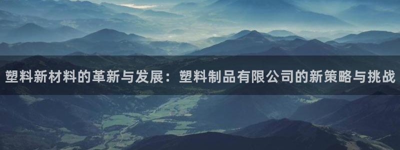 太阳集团sungroup：塑料新材料的革新与发展：塑料制品有