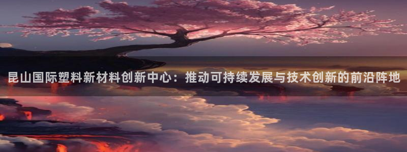 太阳阳城集团：昆山国际塑料新材料创新中心：推动可持续发展与技