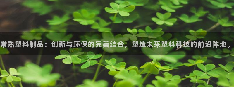 太阳集团网站入口官网网址：常熟塑料制品：创新与环保的完美结合