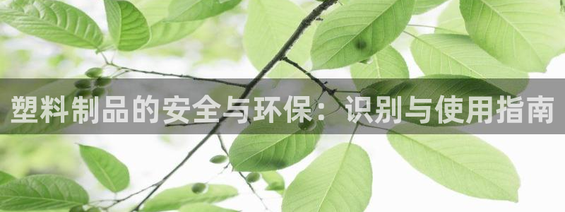 太阳诚集团在线：塑料制品的安全与环保：识别与使用指南