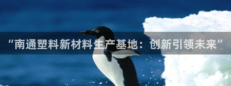 太阳集团城网址娱网 - 太阳集团电子游戏：“南通塑料新材料生
