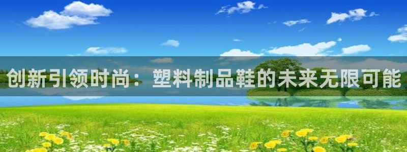 太阳集团城网2018：创新引领时尚：塑料制品鞋的未来无限可能