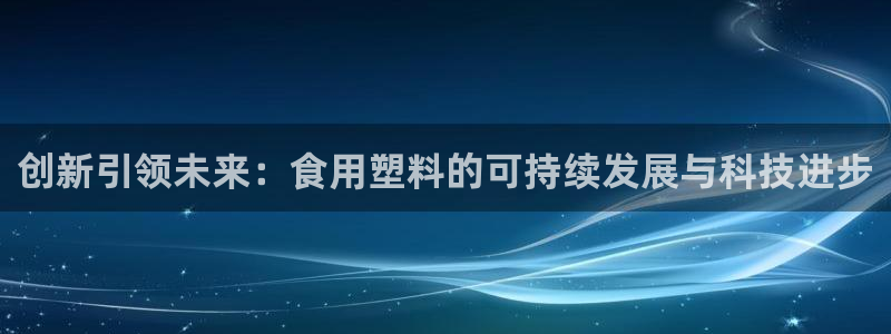 太阳gg是真的吗：创新引领未来：食用塑料的可持续发展与科技进