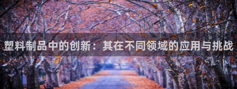 太阳集团游戏城旧版1382：塑料制品中的创新：其在不同领域的