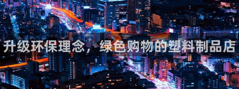 太阳集团城网站2017：升级环保理念，绿色购物的塑料制品店