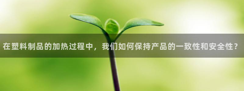 太阳集团城网：在塑料制品的加热过程中，我们如何保持产品的一致