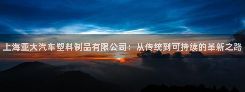 太阳成集团tyc122cc：上海亚大汽车塑料制品有限公司：从