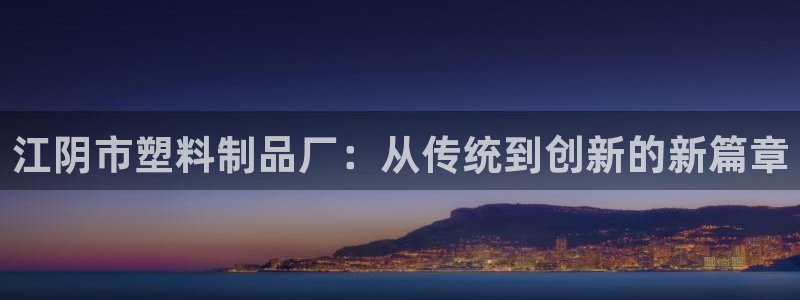 太阳集团娱乐场：江阴市塑料制品厂：从传统到创新的新篇章