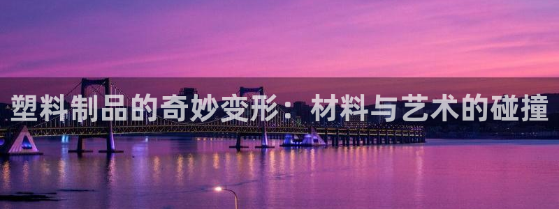 太阳app下载安装：塑料制品的奇妙变形：材料与艺术的碰撞