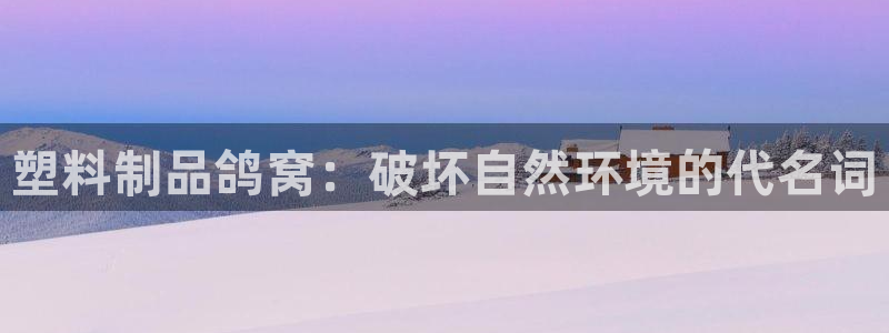 15vip太阳集团登录：塑料制品鸽窝：破坏自然环境的代名词