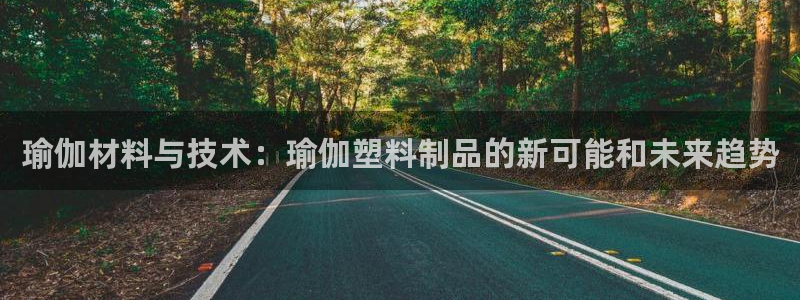 太阳成集团下载：瑜伽材料与技术：瑜伽塑料制品的新可能和未来趋